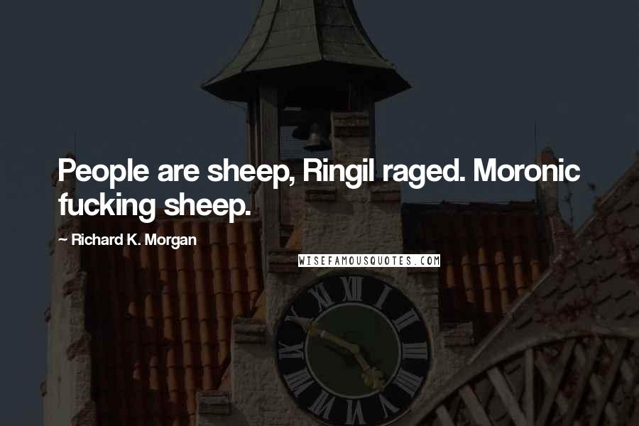 Richard K. Morgan Quotes: People are sheep, Ringil raged. Moronic fucking sheep.