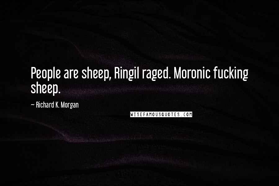 Richard K. Morgan Quotes: People are sheep, Ringil raged. Moronic fucking sheep.