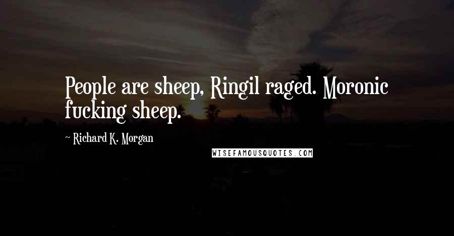 Richard K. Morgan Quotes: People are sheep, Ringil raged. Moronic fucking sheep.