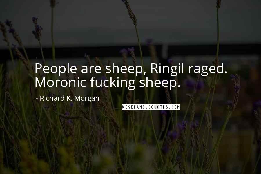 Richard K. Morgan Quotes: People are sheep, Ringil raged. Moronic fucking sheep.