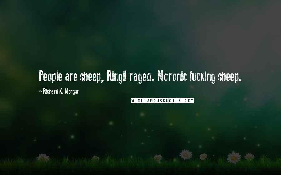 Richard K. Morgan Quotes: People are sheep, Ringil raged. Moronic fucking sheep.