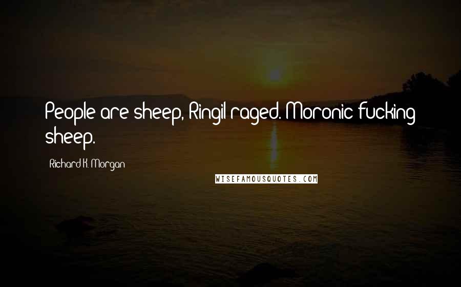 Richard K. Morgan Quotes: People are sheep, Ringil raged. Moronic fucking sheep.