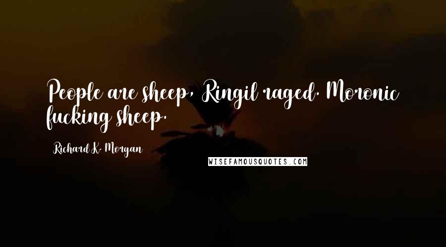 Richard K. Morgan Quotes: People are sheep, Ringil raged. Moronic fucking sheep.