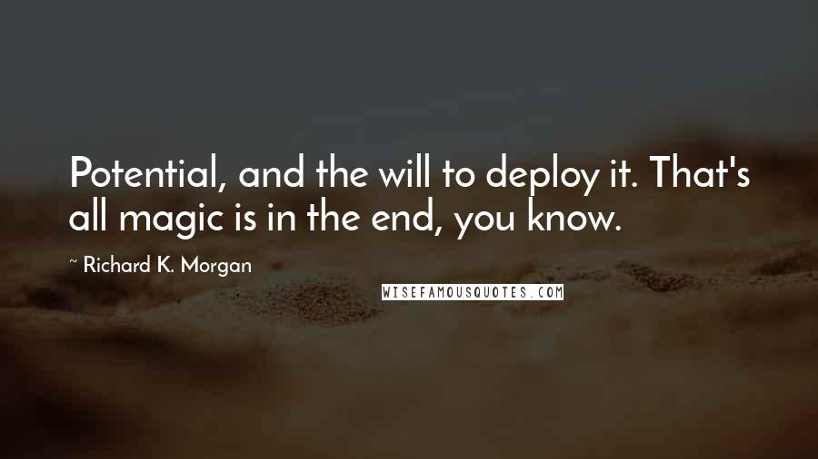 Richard K. Morgan Quotes: Potential, and the will to deploy it. That's all magic is in the end, you know.