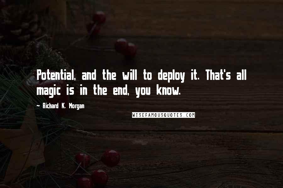 Richard K. Morgan Quotes: Potential, and the will to deploy it. That's all magic is in the end, you know.