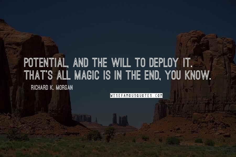 Richard K. Morgan Quotes: Potential, and the will to deploy it. That's all magic is in the end, you know.