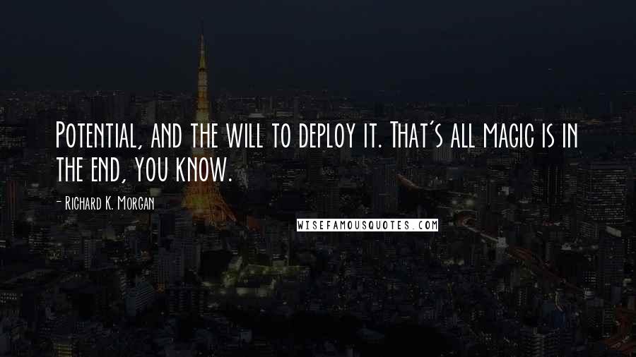 Richard K. Morgan Quotes: Potential, and the will to deploy it. That's all magic is in the end, you know.