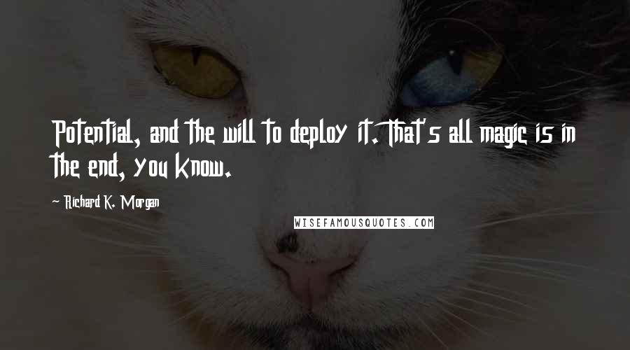 Richard K. Morgan Quotes: Potential, and the will to deploy it. That's all magic is in the end, you know.