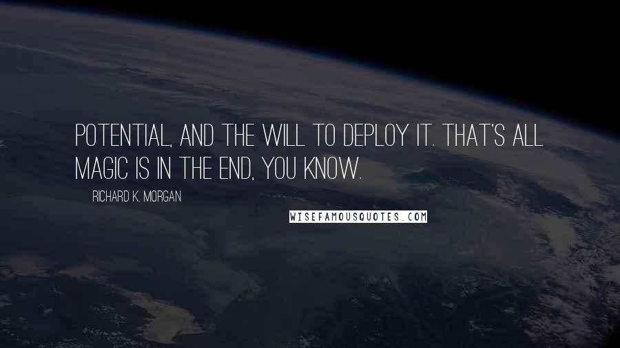 Richard K. Morgan Quotes: Potential, and the will to deploy it. That's all magic is in the end, you know.