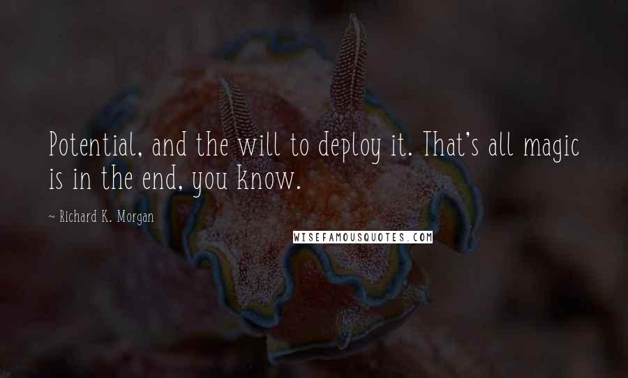 Richard K. Morgan Quotes: Potential, and the will to deploy it. That's all magic is in the end, you know.