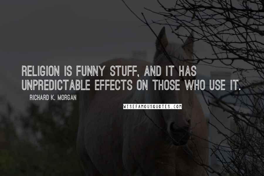 Richard K. Morgan Quotes: Religion is funny stuff, and it has unpredictable effects on those who use it.