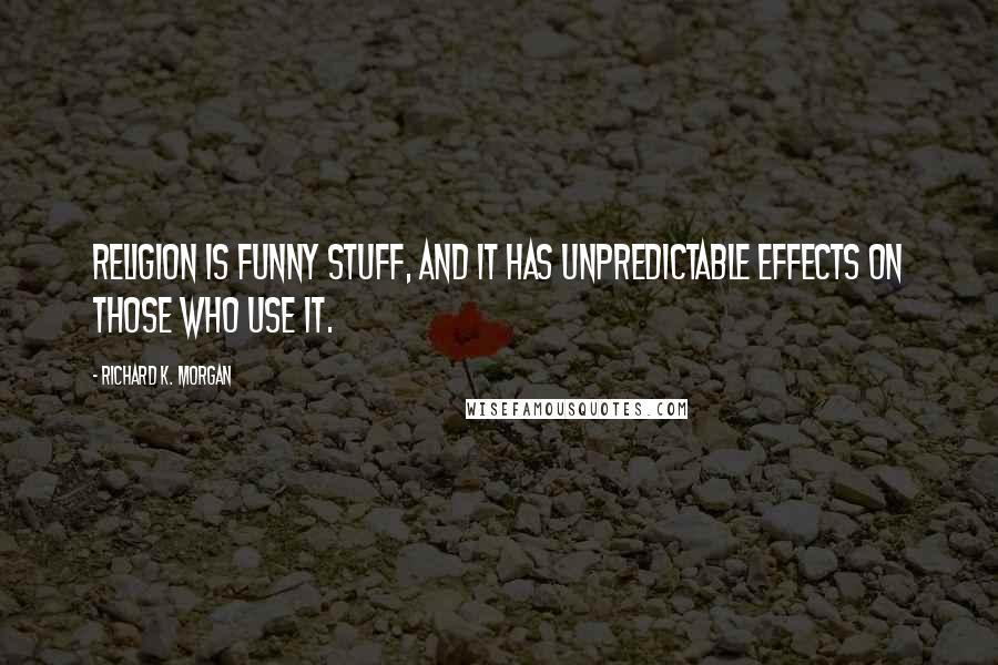 Richard K. Morgan Quotes: Religion is funny stuff, and it has unpredictable effects on those who use it.