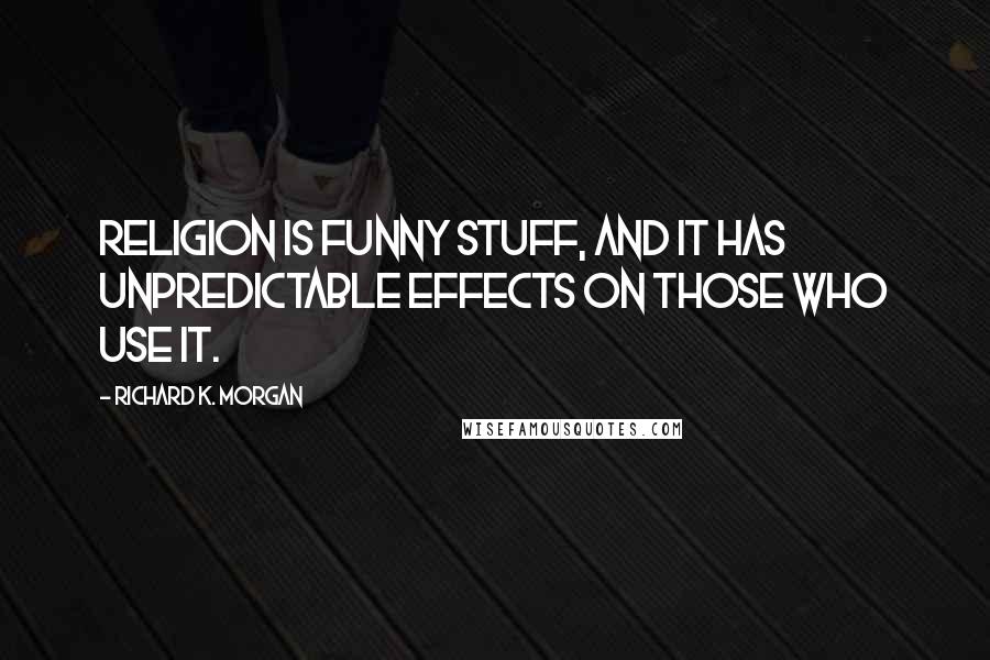 Richard K. Morgan Quotes: Religion is funny stuff, and it has unpredictable effects on those who use it.