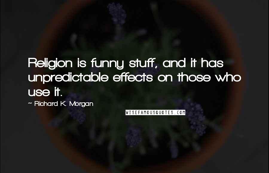 Richard K. Morgan Quotes: Religion is funny stuff, and it has unpredictable effects on those who use it.