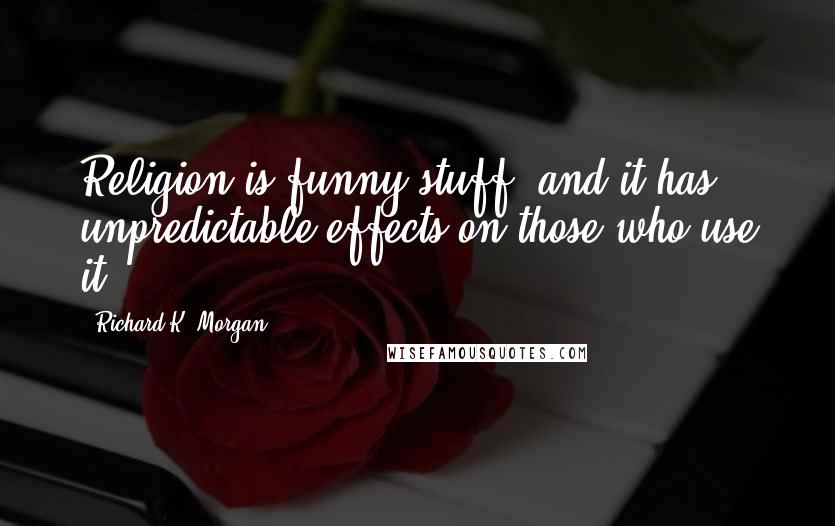 Richard K. Morgan Quotes: Religion is funny stuff, and it has unpredictable effects on those who use it.