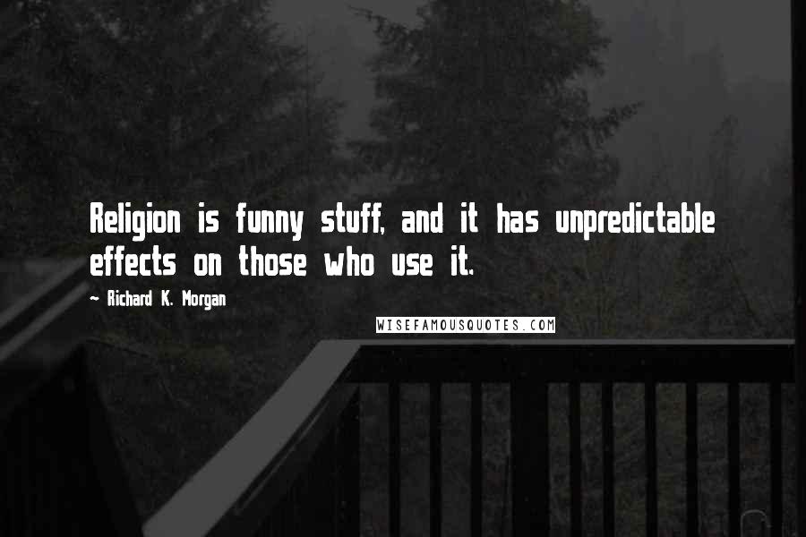 Richard K. Morgan Quotes: Religion is funny stuff, and it has unpredictable effects on those who use it.