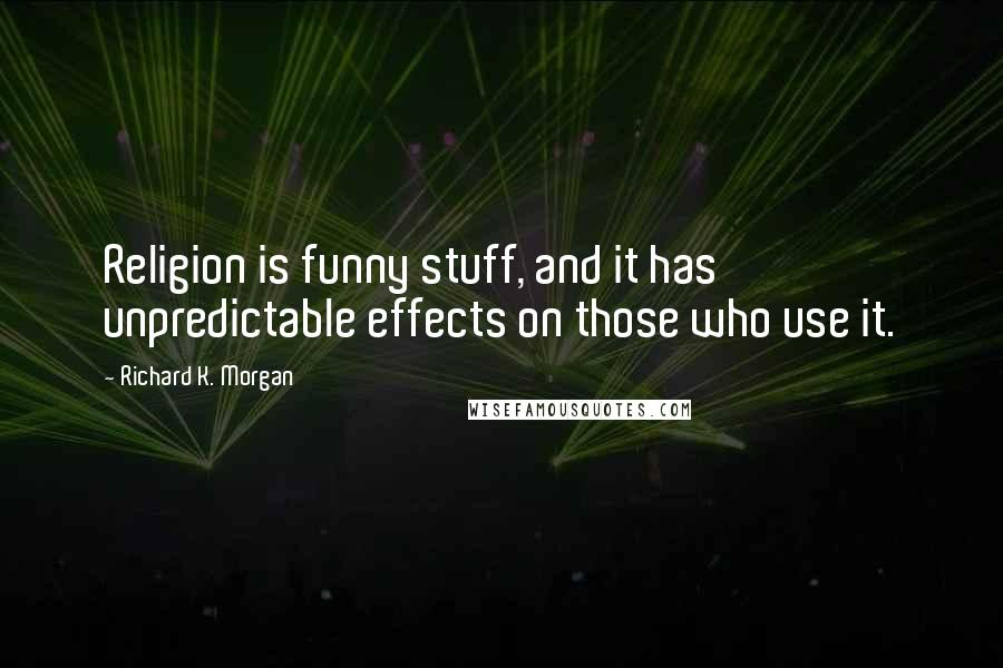 Richard K. Morgan Quotes: Religion is funny stuff, and it has unpredictable effects on those who use it.