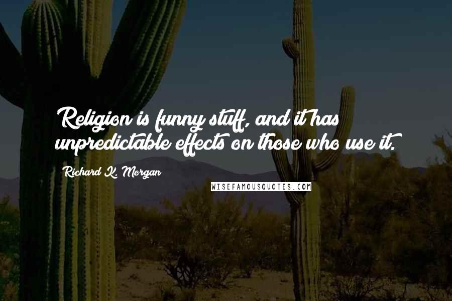 Richard K. Morgan Quotes: Religion is funny stuff, and it has unpredictable effects on those who use it.