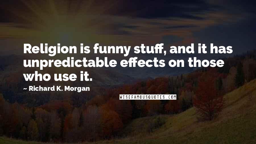 Richard K. Morgan Quotes: Religion is funny stuff, and it has unpredictable effects on those who use it.