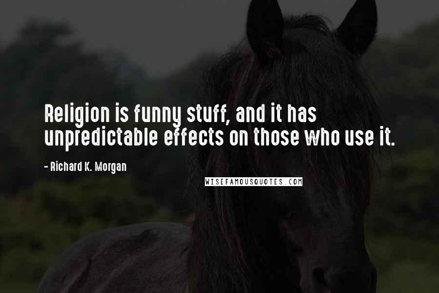 Richard K. Morgan Quotes: Religion is funny stuff, and it has unpredictable effects on those who use it.