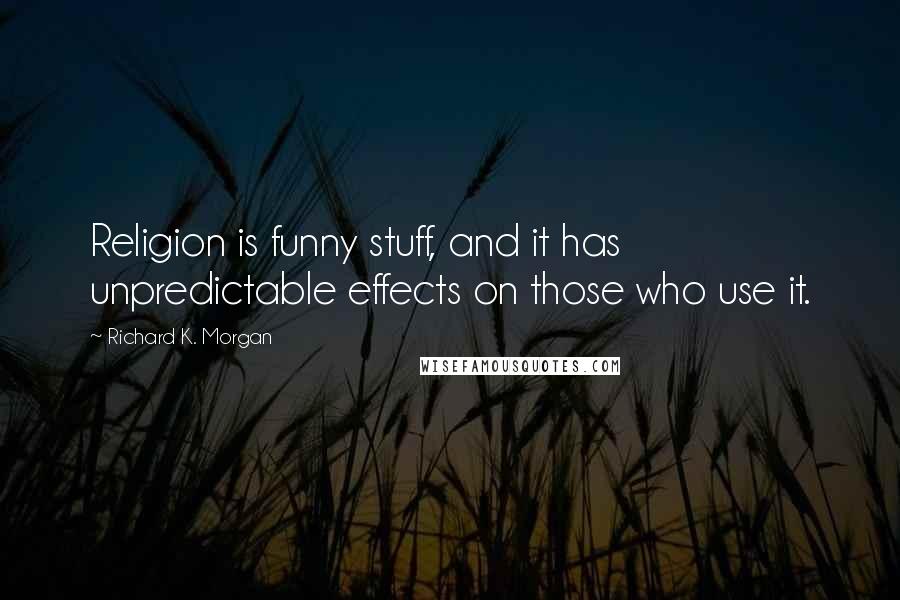 Richard K. Morgan Quotes: Religion is funny stuff, and it has unpredictable effects on those who use it.