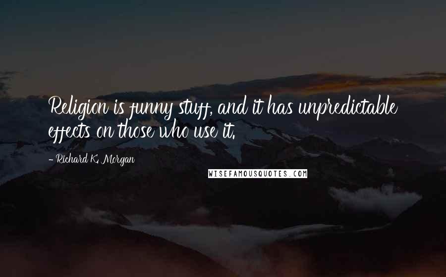 Richard K. Morgan Quotes: Religion is funny stuff, and it has unpredictable effects on those who use it.