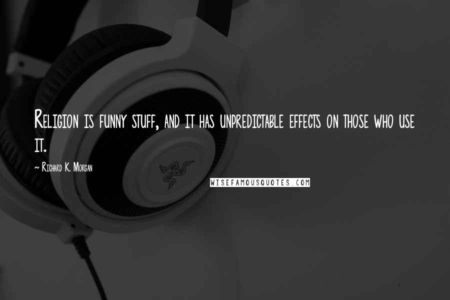 Richard K. Morgan Quotes: Religion is funny stuff, and it has unpredictable effects on those who use it.