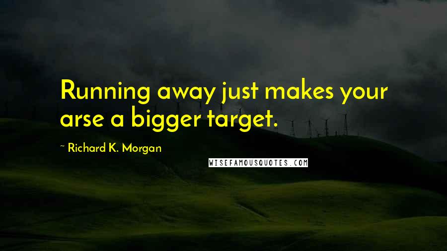 Richard K. Morgan Quotes: Running away just makes your arse a bigger target.