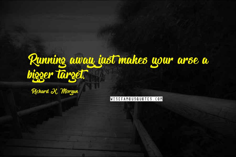 Richard K. Morgan Quotes: Running away just makes your arse a bigger target.