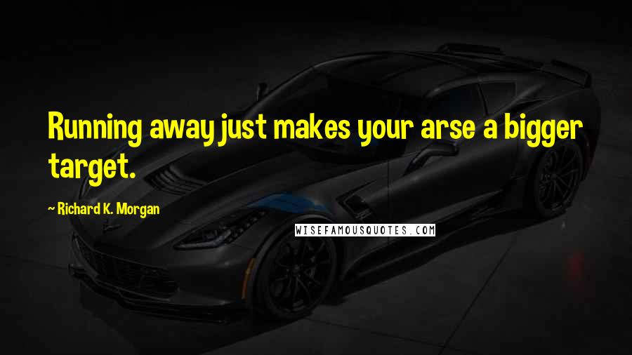 Richard K. Morgan Quotes: Running away just makes your arse a bigger target.