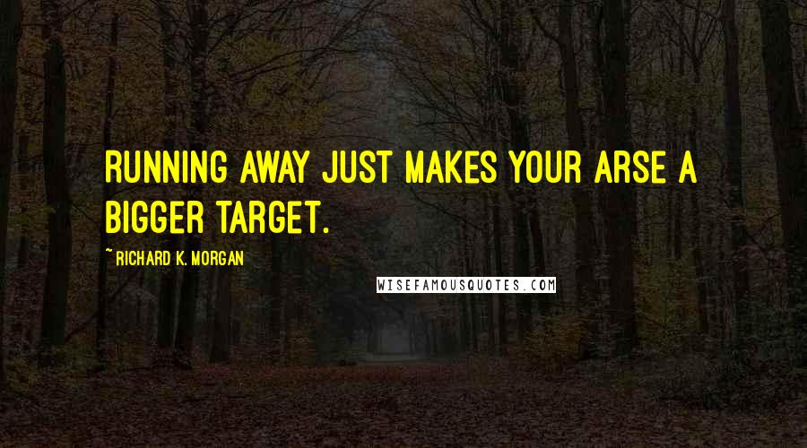 Richard K. Morgan Quotes: Running away just makes your arse a bigger target.