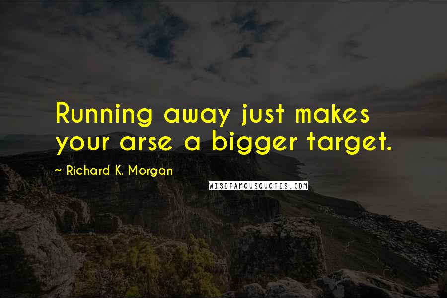 Richard K. Morgan Quotes: Running away just makes your arse a bigger target.