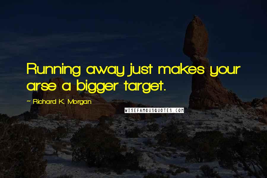 Richard K. Morgan Quotes: Running away just makes your arse a bigger target.