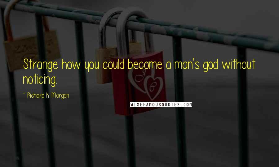 Richard K. Morgan Quotes: Strange how you could become a man's god without noticing.