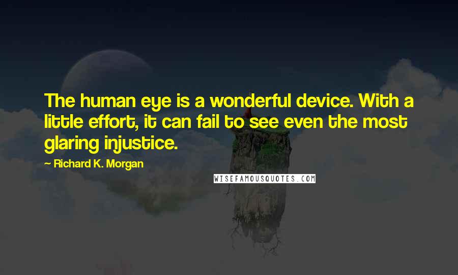 Richard K. Morgan Quotes: The human eye is a wonderful device. With a little effort, it can fail to see even the most glaring injustice.