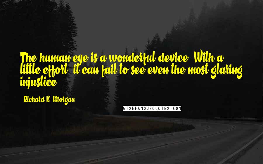 Richard K. Morgan Quotes: The human eye is a wonderful device. With a little effort, it can fail to see even the most glaring injustice.