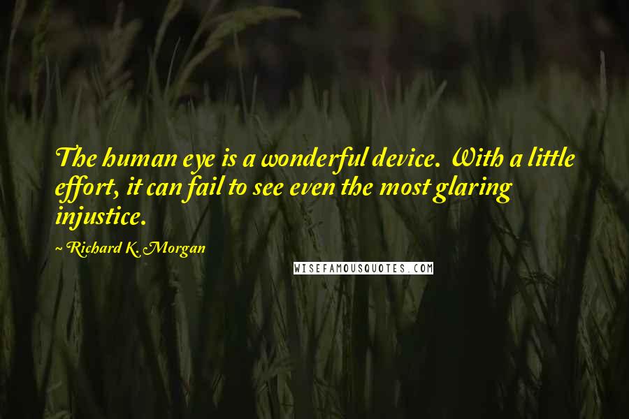 Richard K. Morgan Quotes: The human eye is a wonderful device. With a little effort, it can fail to see even the most glaring injustice.