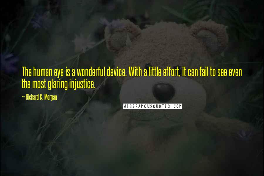 Richard K. Morgan Quotes: The human eye is a wonderful device. With a little effort, it can fail to see even the most glaring injustice.