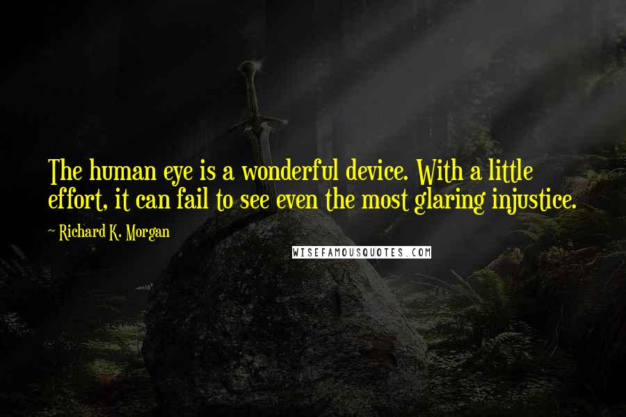 Richard K. Morgan Quotes: The human eye is a wonderful device. With a little effort, it can fail to see even the most glaring injustice.