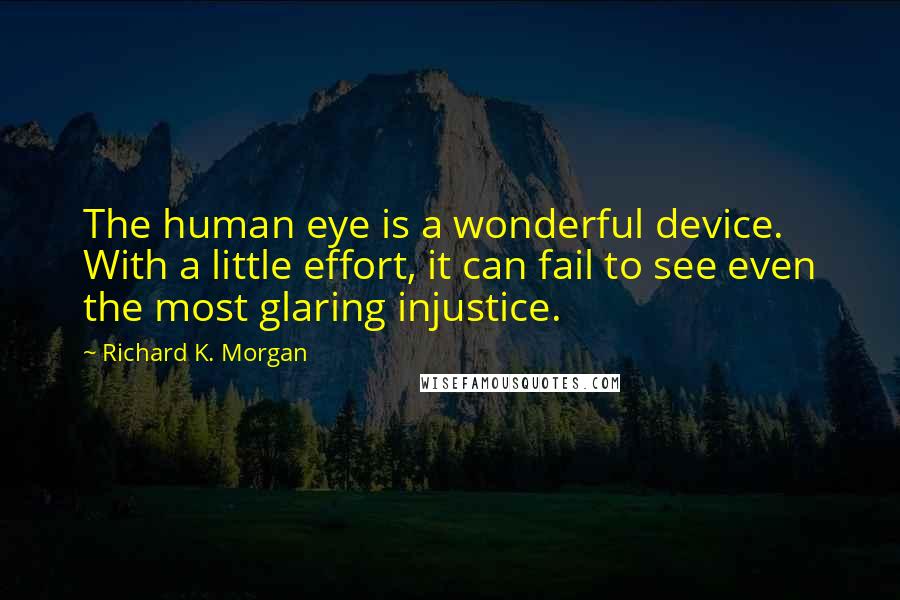 Richard K. Morgan Quotes: The human eye is a wonderful device. With a little effort, it can fail to see even the most glaring injustice.