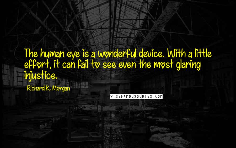 Richard K. Morgan Quotes: The human eye is a wonderful device. With a little effort, it can fail to see even the most glaring injustice.