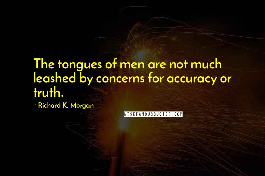 Richard K. Morgan Quotes: The tongues of men are not much leashed by concerns for accuracy or truth.