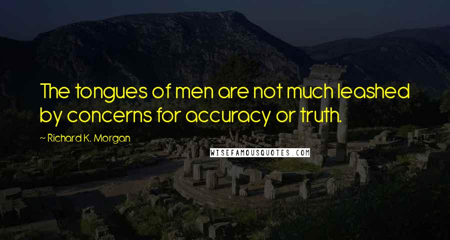 Richard K. Morgan Quotes: The tongues of men are not much leashed by concerns for accuracy or truth.