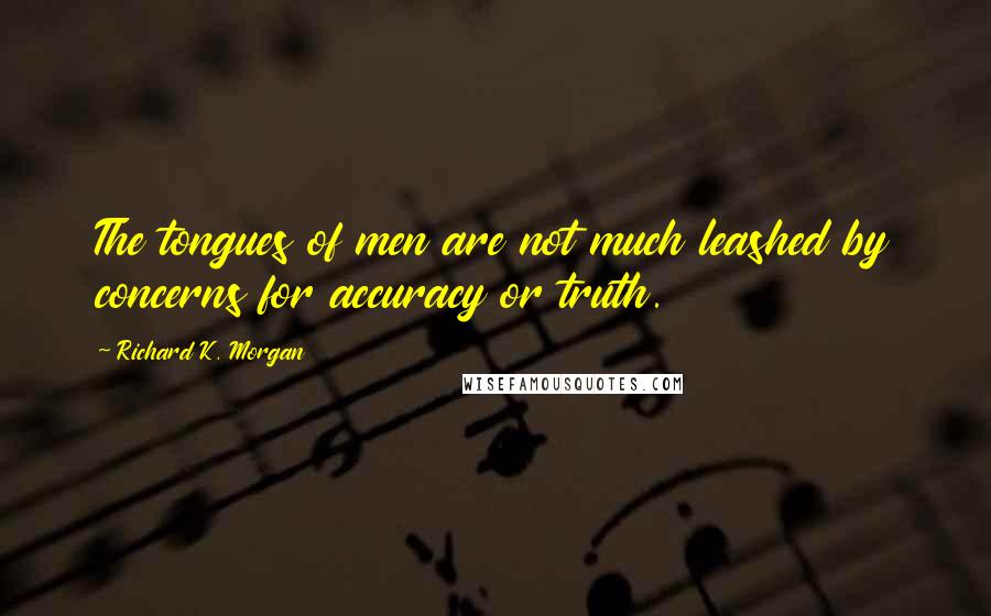 Richard K. Morgan Quotes: The tongues of men are not much leashed by concerns for accuracy or truth.