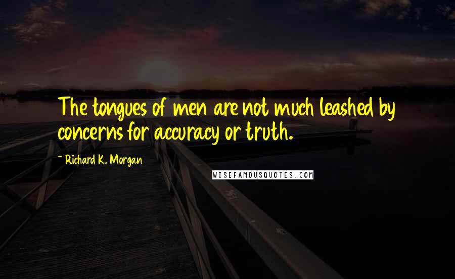 Richard K. Morgan Quotes: The tongues of men are not much leashed by concerns for accuracy or truth.