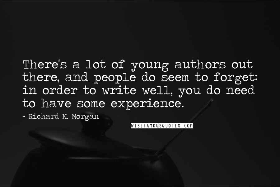 Richard K. Morgan Quotes: There's a lot of young authors out there, and people do seem to forget: in order to write well, you do need to have some experience.