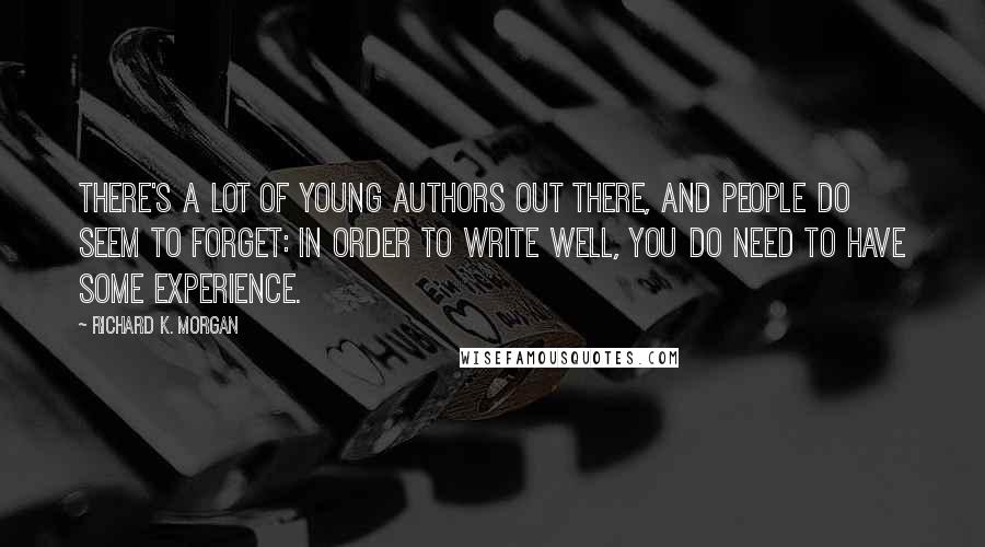 Richard K. Morgan Quotes: There's a lot of young authors out there, and people do seem to forget: in order to write well, you do need to have some experience.