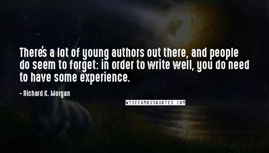 Richard K. Morgan Quotes: There's a lot of young authors out there, and people do seem to forget: in order to write well, you do need to have some experience.