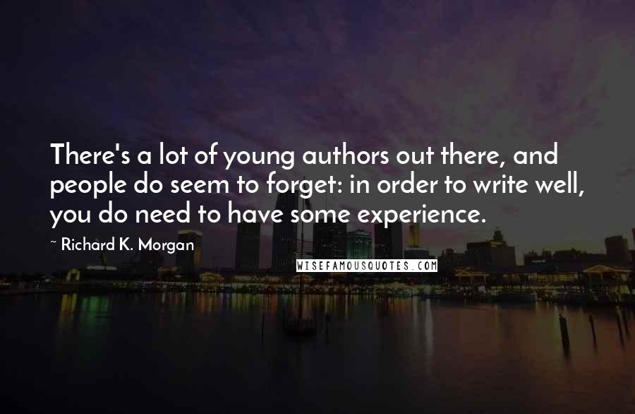 Richard K. Morgan Quotes: There's a lot of young authors out there, and people do seem to forget: in order to write well, you do need to have some experience.