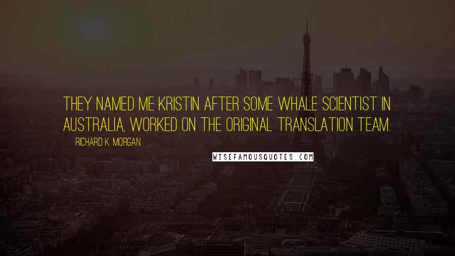 Richard K. Morgan Quotes: They named me Kristin after some whale scientist in Australia, worked on the original translation team.